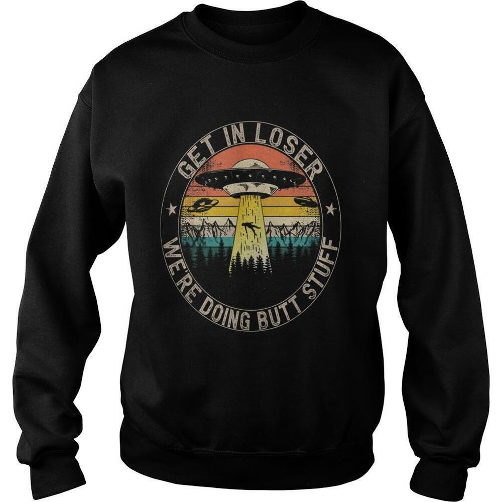 Get In Loser Were Doing Butt Stuff Alien Abduction Shirt